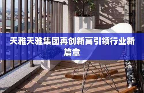 天雅天雅集团再创新高引领行业新篇章