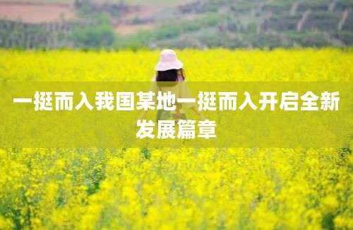 一挺而入我国某地一挺而入开启全新发展篇章