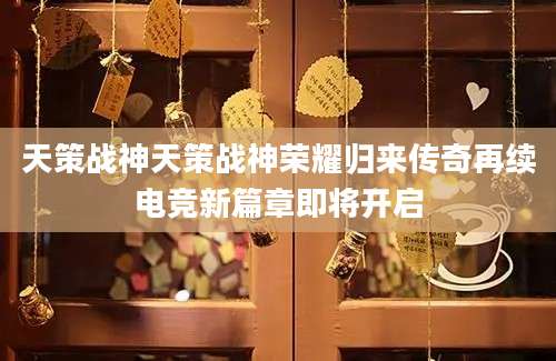 天策战神天策战神荣耀归来传奇再续电竞新篇章即将开启