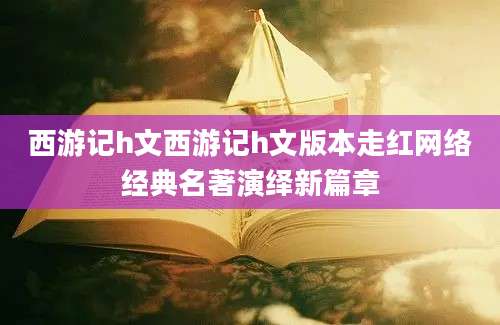 西游记h文西游记h文版本走红网络经典名著演绎新篇章