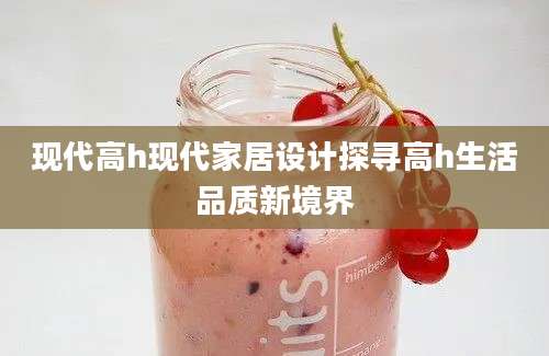 现代高h现代家居设计探寻高h生活品质新境界