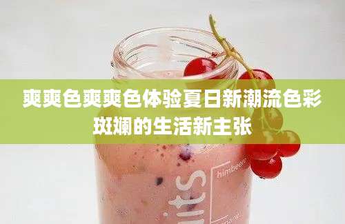 爽爽色爽爽色体验夏日新潮流色彩斑斓的生活新主张