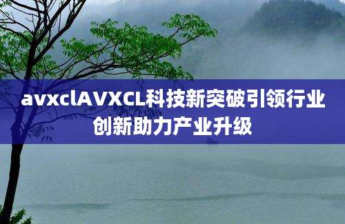 avxclAVXCL科技新突破引领行业创新助力产业升级