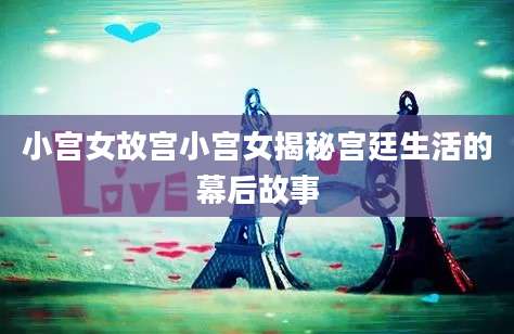 小宫女故宫小宫女揭秘宫廷生活的幕后故事