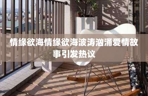 情缘欲海情缘欲海波涛汹涌爱情故事引发热议