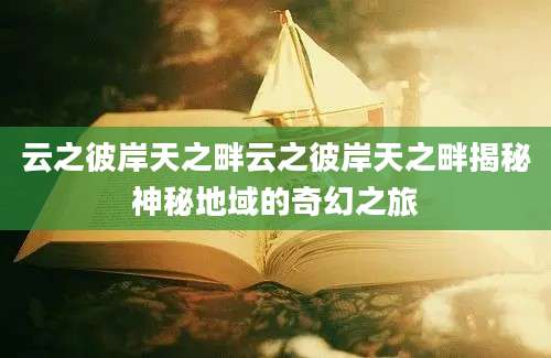 云之彼岸天之畔云之彼岸天之畔揭秘神秘地域的奇幻之旅