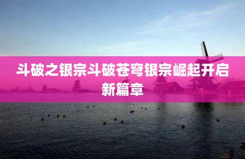 斗破之银宗斗破苍穹银宗崛起开启新篇章