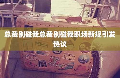 总裁别碰我总裁别碰我职场新规引发热议