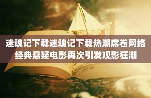 迷魂记下载迷魂记下载热潮席卷网络经典悬疑电影再次引发观影狂潮