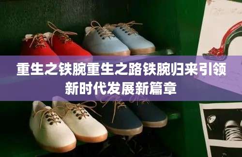 重生之铁腕重生之路铁腕归来引领新时代发展新篇章