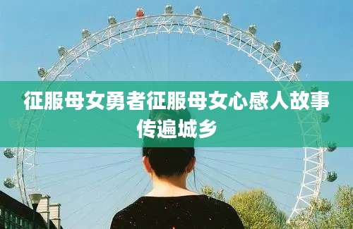 征服母女勇者征服母女心感人故事传遍城乡