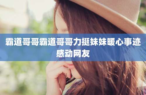 霸道哥哥霸道哥哥力挺妹妹暖心事迹感动网友