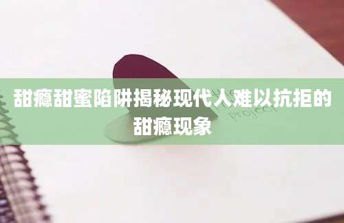 甜瘾甜蜜陷阱揭秘现代人难以抗拒的甜瘾现象