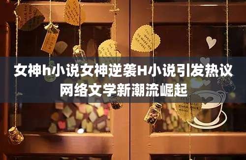 女神h小说女神逆袭H小说引发热议网络文学新潮流崛起