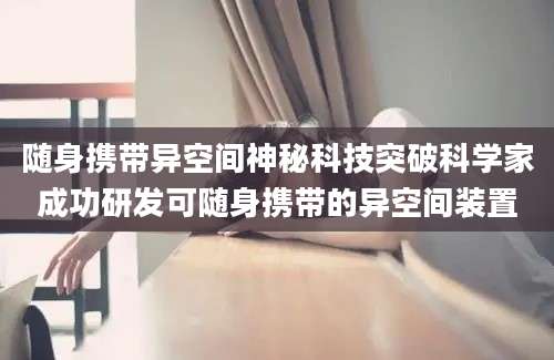 随身携带异空间神秘科技突破科学家成功研发可随身携带的异空间装置