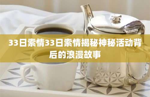 33日索情33日索情揭秘神秘活动背后的浪漫故事