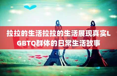 拉拉的生活拉拉的生活展现真实LGBTQ群体的日常生活故事