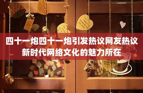 四十一炮四十一炮引发热议网友热议新时代网络文化的魅力所在