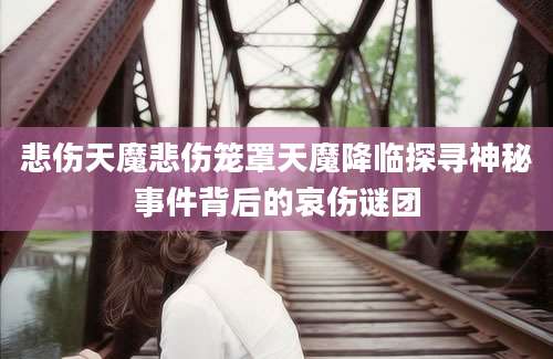 悲伤天魔悲伤笼罩天魔降临探寻神秘事件背后的哀伤谜团