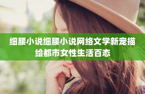 细腰小说细腰小说网络文学新宠描绘都市女性生活百态