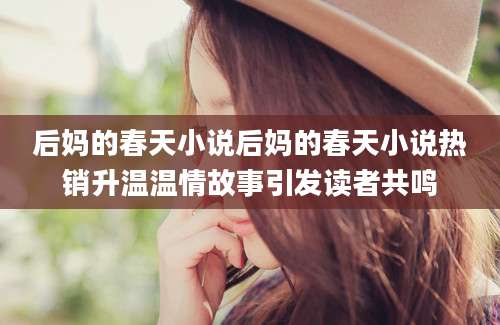 后妈的春天小说后妈的春天小说热销升温温情故事引发读者共鸣