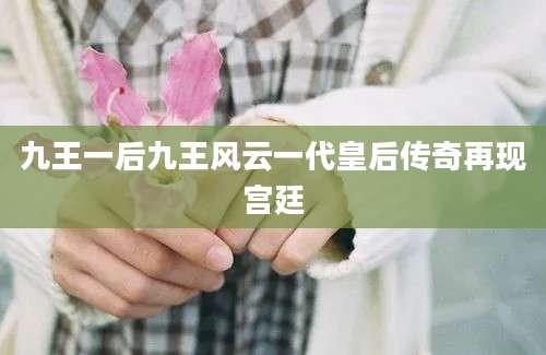 九王一后九王风云一代皇后传奇再现宫廷