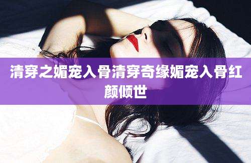 清穿之媚宠入骨清穿奇缘媚宠入骨红颜倾世