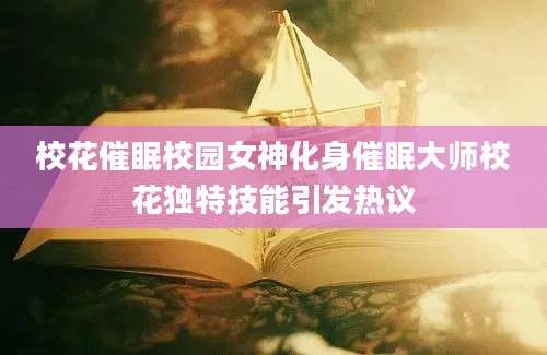 校花催眠校园女神化身催眠大师校花独特技能引发热议