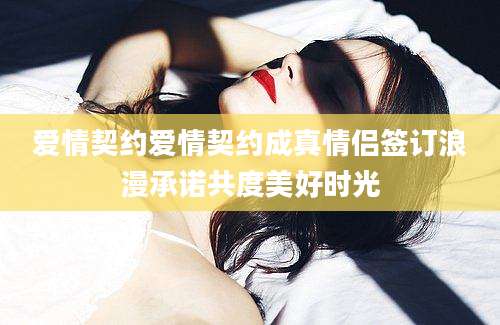 爱情契约爱情契约成真情侣签订浪漫承诺共度美好时光