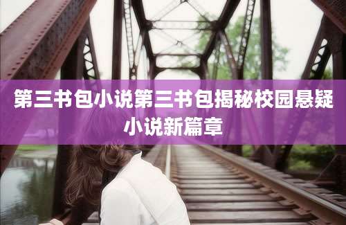 第三书包小说第三书包揭秘校园悬疑小说新篇章