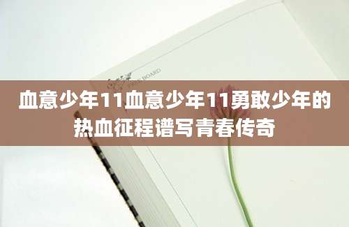 血意少年11血意少年11勇敢少年的热血征程谱写青春传奇