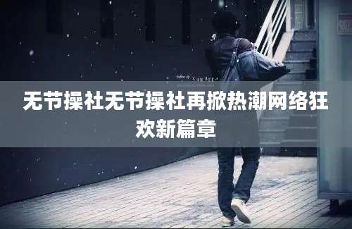 无节操社无节操社再掀热潮网络狂欢新篇章