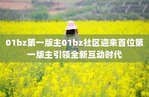 01bz第一版主01bz社区迎来首位第一版主引领全新互动时代