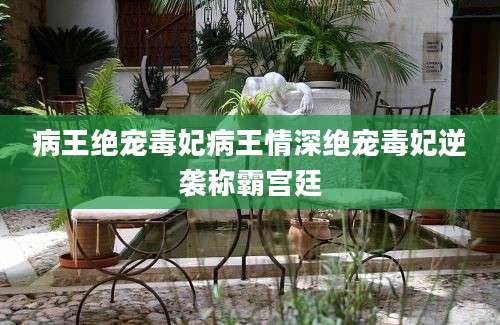 病王绝宠毒妃病王情深绝宠毒妃逆袭称霸宫廷