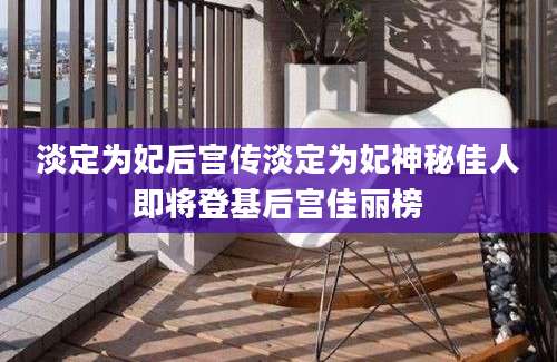 淡定为妃后宫传淡定为妃神秘佳人即将登基后宫佳丽榜