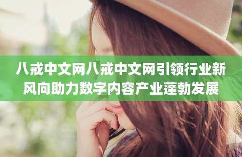 八戒中文网八戒中文网引领行业新风向助力数字内容产业蓬勃发展