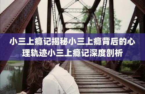 小三上瘾记揭秘小三上瘾背后的心理轨迹小三上瘾记深度剖析