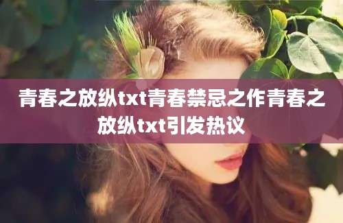青春之放纵txt青春禁忌之作青春之放纵txt引发热议