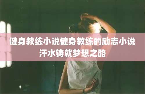 健身教练小说健身教练的励志小说汗水铸就梦想之路