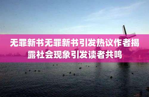 无罪新书无罪新书引发热议作者揭露社会现象引发读者共鸣