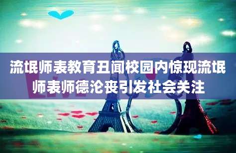 流氓师表教育丑闻校园内惊现流氓师表师德沦丧引发社会关注
