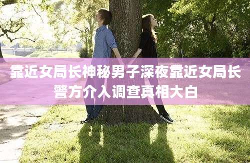 靠近女局长神秘男子深夜靠近女局长警方介入调查真相大白