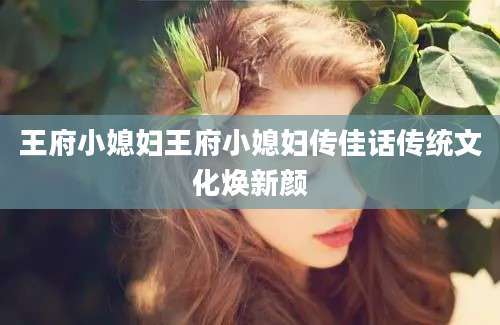 王府小媳妇王府小媳妇传佳话传统文化焕新颜