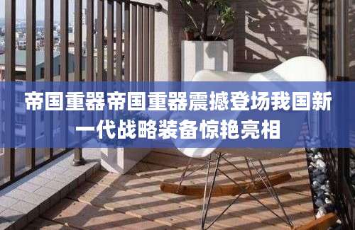 帝国重器帝国重器震撼登场我国新一代战略装备惊艳亮相