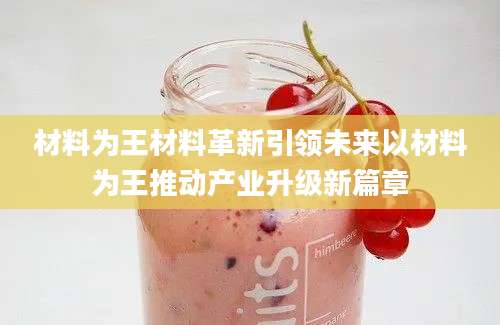 材料为王材料革新引领未来以材料为王推动产业升级新篇章