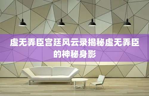 虚无弄臣宫廷风云录揭秘虚无弄臣的神秘身影