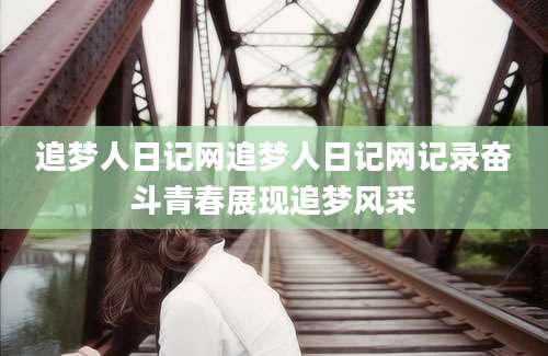 追梦人日记网追梦人日记网记录奋斗青春展现追梦风采