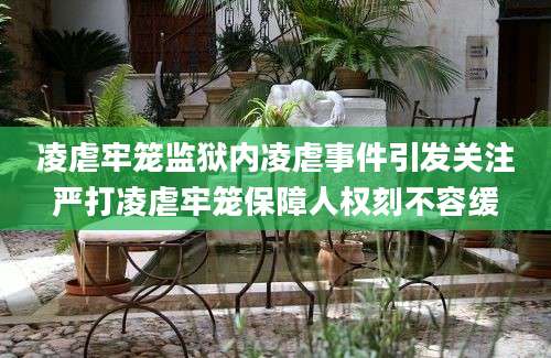 凌虐牢笼监狱内凌虐事件引发关注严打凌虐牢笼保障人权刻不容缓