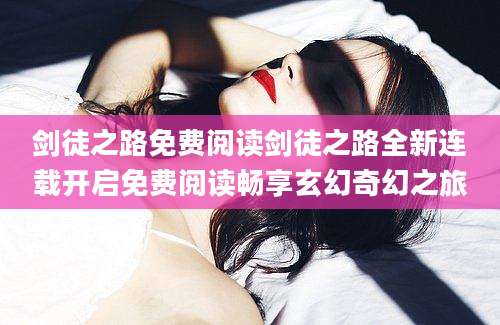 剑徒之路免费阅读剑徒之路全新连载开启免费阅读畅享玄幻奇幻之旅