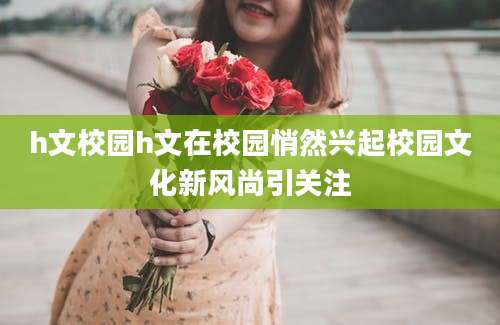 h文校园h文在校园悄然兴起校园文化新风尚引关注